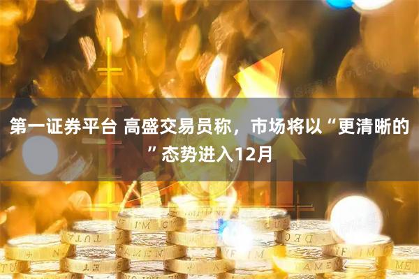 第一证券平台 高盛交易员称，市场将以“更清晰的”态势进入12月