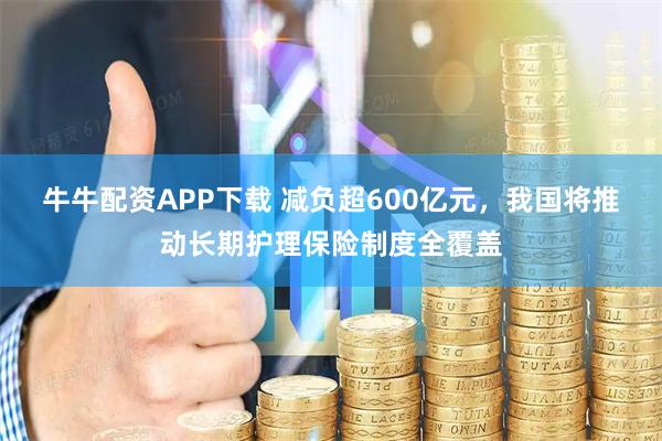 牛牛配资APP下载 减负超600亿元，我国将推动长期护理保险制度全覆盖