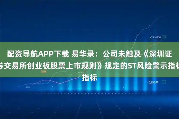 配资导航APP下载 易华录：公司未触及《深圳证券交易所创业板股票上市规则》规定的ST风险警示指标