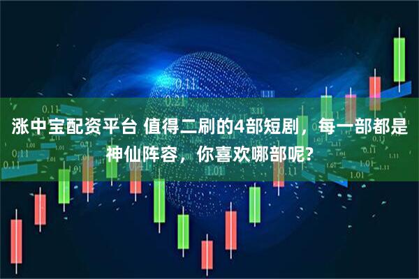 涨中宝配资平台 值得二刷的4部短剧，每一部都是神仙阵容，你喜欢哪部呢?