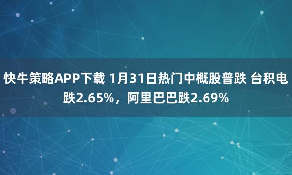 快牛策略APP下载 1月31日热门中概股普跌 台积电跌2.65%，阿里巴巴跌2.69%