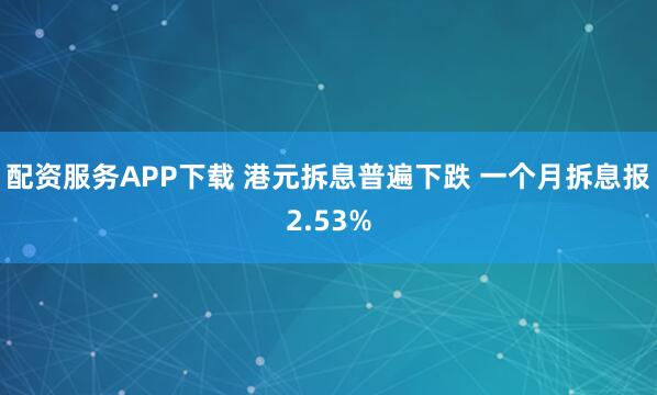 配资服务APP下载 港元拆息普遍下跌 一个月拆息报2.53%