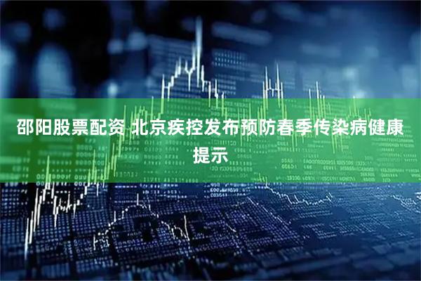 邵阳股票配资 北京疾控发布预防春季传染病健康提示