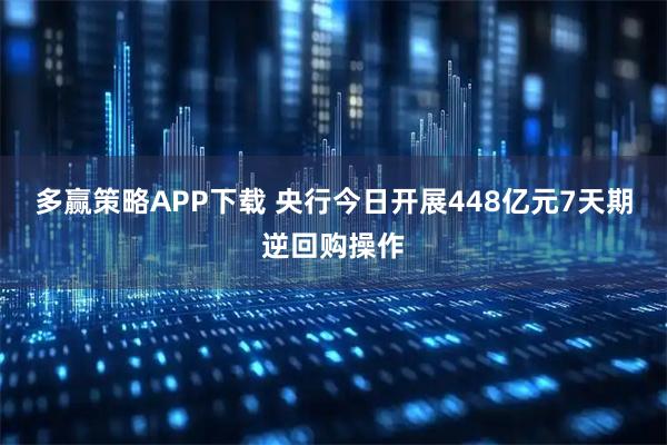 多赢策略APP下载 央行今日开展448亿元7天期逆回购操作
